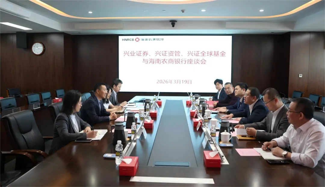 海南农商银行与兴业证券、兴证资管和兴证全球基金举行座谈会
